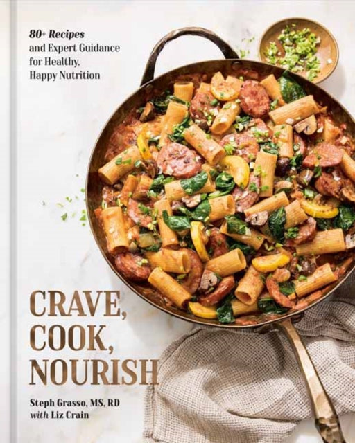Crave, Cook, Nourish : 80+ Recipes and Expert Guidance for Healthy, Happy Nutrition [A Cookbook and Nutrition Guide] - Steph Grasso