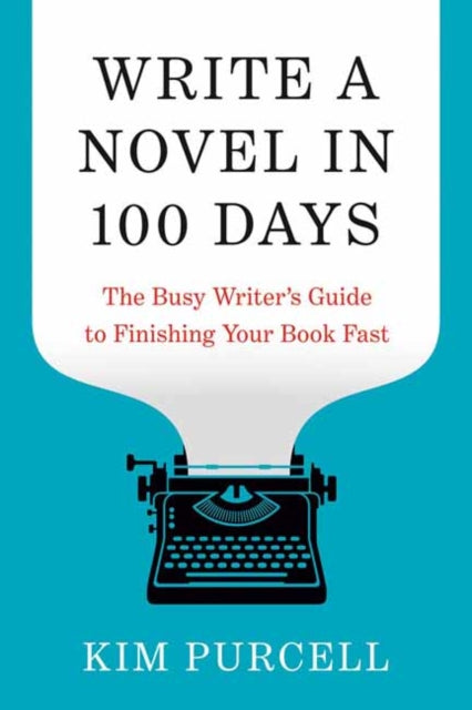 Write a Novel in 100 Days : The Busy Writer's Guide to Finishing Your Book Fast - Kim Purcell