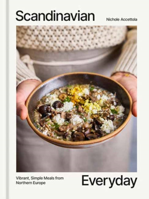 Scandinavian Everyday : Vibrant, Simple Meals from Northern Europe - Nichole Accettola