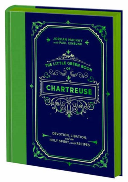 The Little Green Book of Chartreuse : Devotion, Libation, and the Holy Spirit, with Recipes - Jordan Mackay