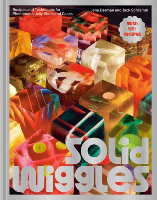 Solid Wiggles : Recipes and Techniques for Phenomenal Jelly Shots and Cakes - Jack Schramm