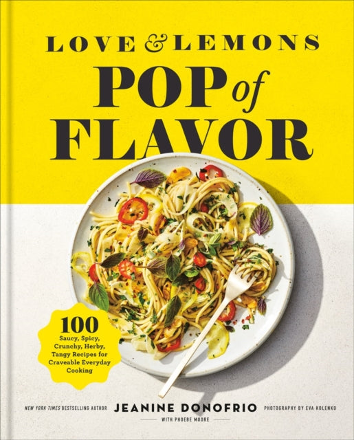 Love and Lemons Pop of Flavor : 100 Saucy, Spicy, Crunchy, Herb-y, Tangy Recipes for Crave-able Everyday Cooking - Jeanine Donofrio