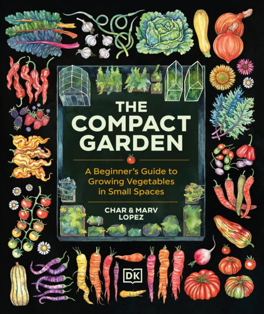 The Compact Garden : A Beginner's Guide to Growing Vegetables in Small Spaces - Char Lopez