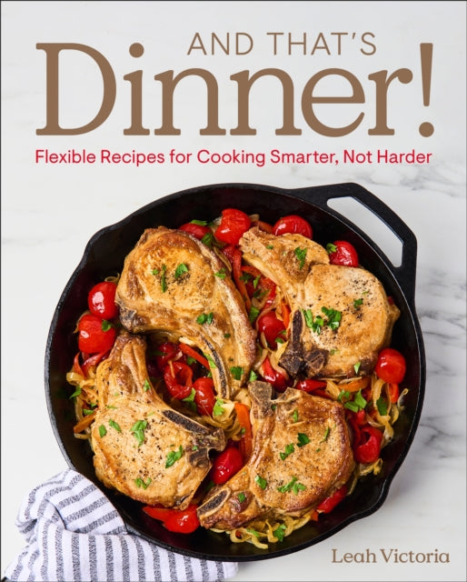 And That's Dinner! : Flexible Recipes for Cooking Smarter, Not Harder - Leah Victoria