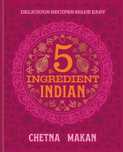 5 Ingredient Indian : 'A great book' Chris Evans: the BRAND NEW collection of over 90 super simple delicious Indian recipes - Chetna Makan
