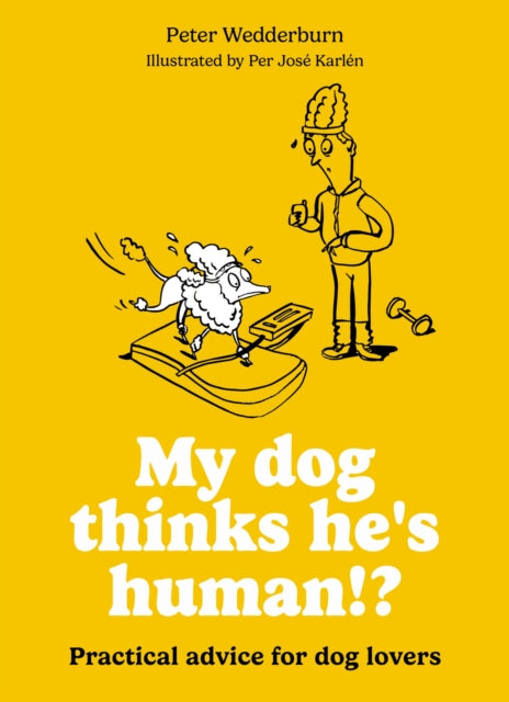 My dog thinks he's human!? : Practical advice for dog lovers - Peter Wedderburn