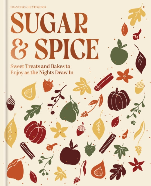 The Sugar and Spice Cookbook : Sweet Treats and Bakes to Enjoy as the Nights Draw In - Francesca Huntingdon