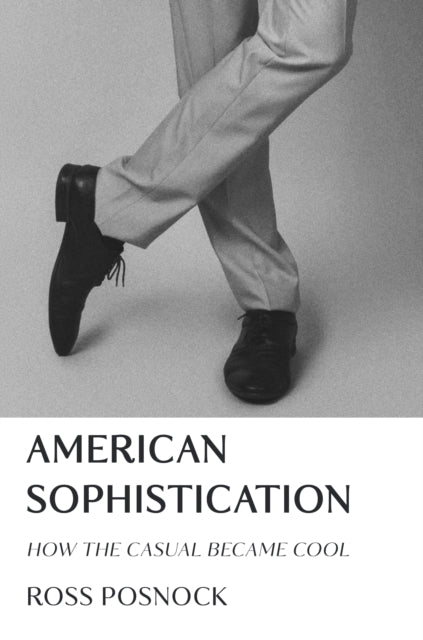 American Sophistication : How the Casual Became Cool - Ross Posnock