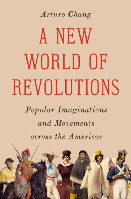 A New World of Revolutions : Popular Imaginations and Movements across the Americas - Arturo Chang