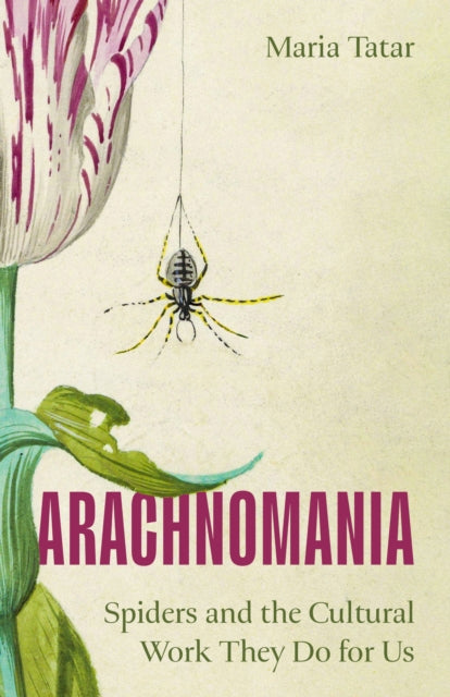 Arachnomania : Spiders and the Cultural Work They Do for Us - Maria Tatar