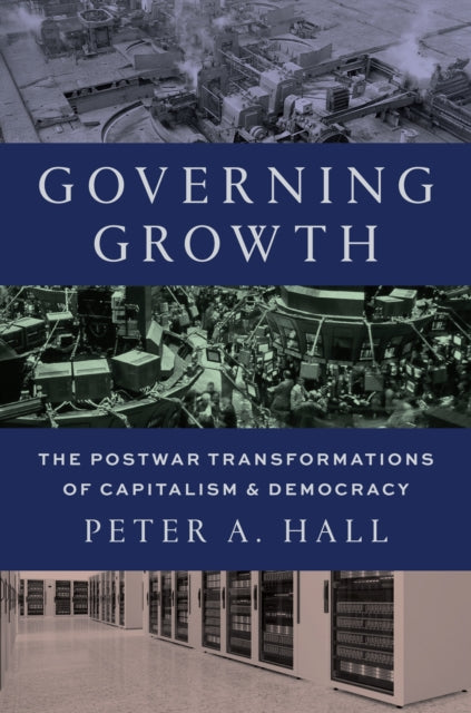 Governing Growth : The Postwar Transformations of Capitalism and Democracy - Peter A. Hall