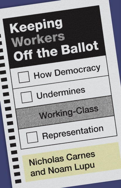Keeping Workers Off the Ballot : How Democracy Undermines Working-Class Representation - Noam Lupu