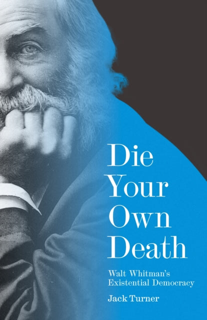 Die Your Own Death : Walt Whitman's Existential Democracy - Jack Turner