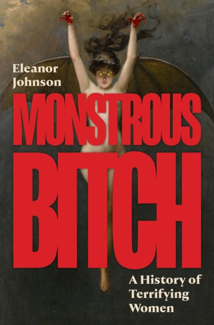 Monstrous Bitch : A History of Terrifying Women - Eleanor Johnson