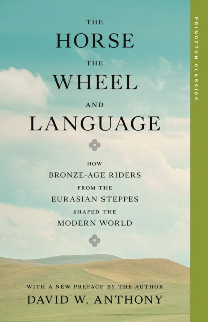 The Horse, the Wheel, and Language : How Bronze-Age Riders from the Eurasian Steppes Shaped the Modern World - David W. Anthony