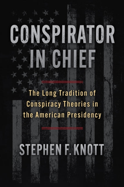 Conspirator in Chief : The Long Tradition of Conspiracy Theories in the American Presidency