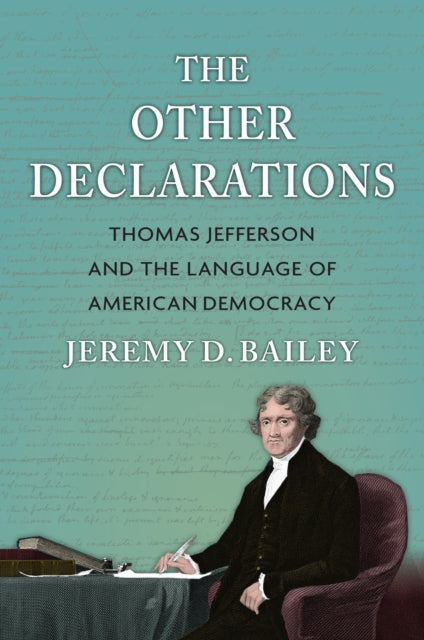 The Other Declarations : Thomas Jefferson and the Language of American Democracy - Jeremy D. Bailey