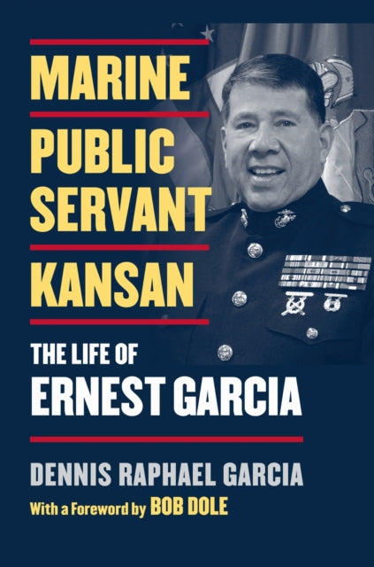 Marine, Public Servant, Kansan : The Life of Ernest Garcia - Dennis Raphael Garcia