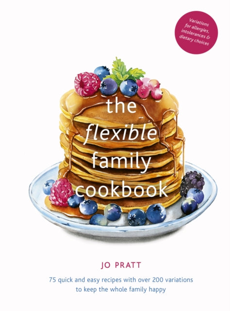 The Flexible Family Cookbook : 75 quick and easy recipes with over 200 variations to keep the whole family happy Volume 3 - Jo Pratt
