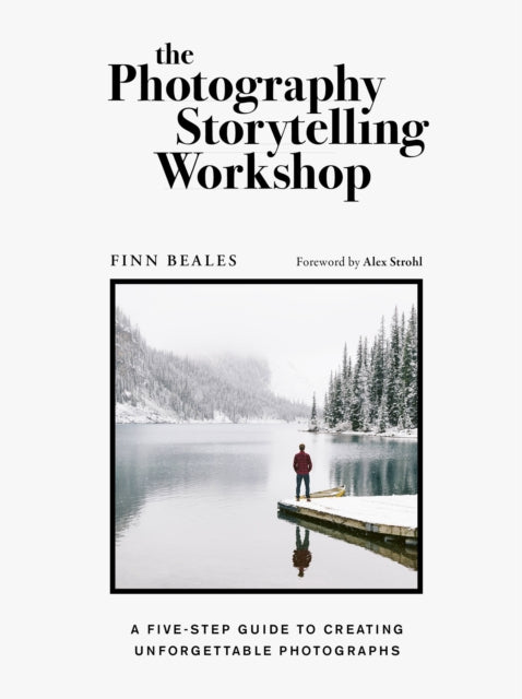 The Photography Storytelling Workshop : A five-step guide to creating unforgettable photographs - Finn Beales