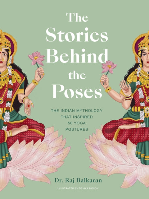 The Stories Behind the Poses : The Indian mythology that inspired 50 yoga postures - Dr.Raj Balkaran