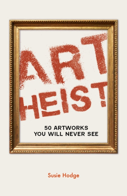 Art Heist : 50 Artworks You Will Never See - Susie Hodge