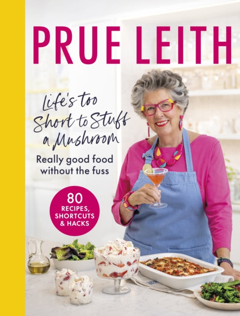 Life's Too Short to Stuff a Mushroom : Really good food without the fuss - foolproof recipes, shortcuts and hacks - Prue Leith