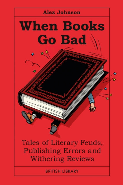 When Books Go Bad : Tales of Literary Feuds, Publishing Errors and Withering Reviews - Alex Johnson