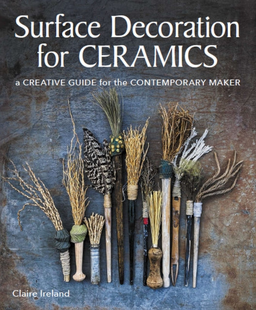 Surface Decoration for Ceramics : A Creative Guide for the Contemporary Maker - Claire Ireland