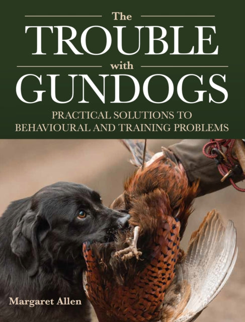 The Trouble with Gundogs : Practical Solutions to Behavioural and Training Problems
