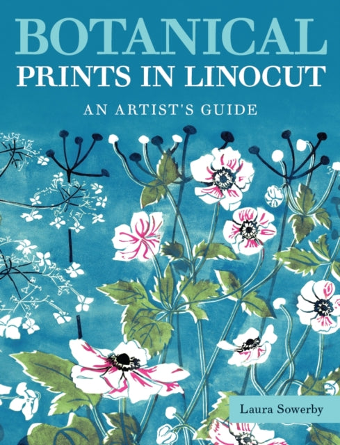 Botanical Prints in Linocut : An Artist's Guide - Laura Sowerby
