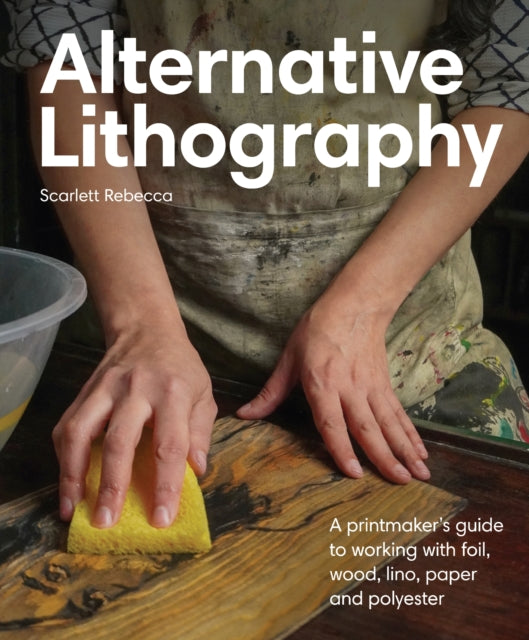 Alternative Lithography : A printmaker's guide to working with foil, wood, lino, paper and polyester - Scarlett Rebecca