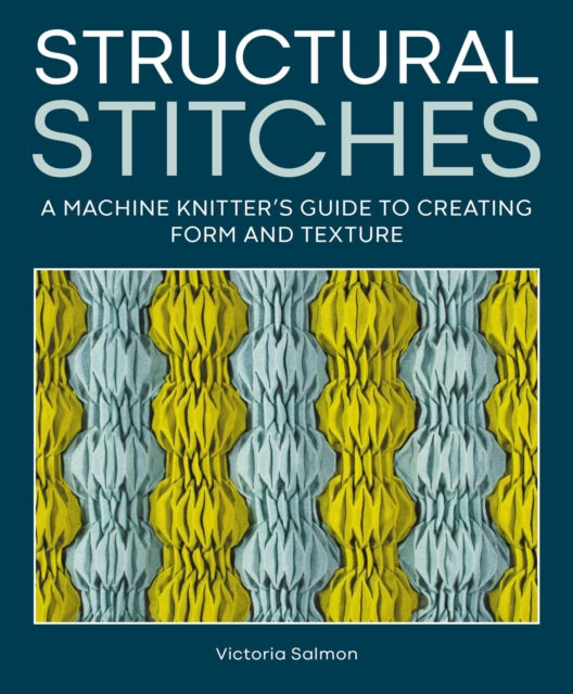 Structural Stitches : A Machine Knitter's Guide to Creating Form and Texture - Victoria Salmon