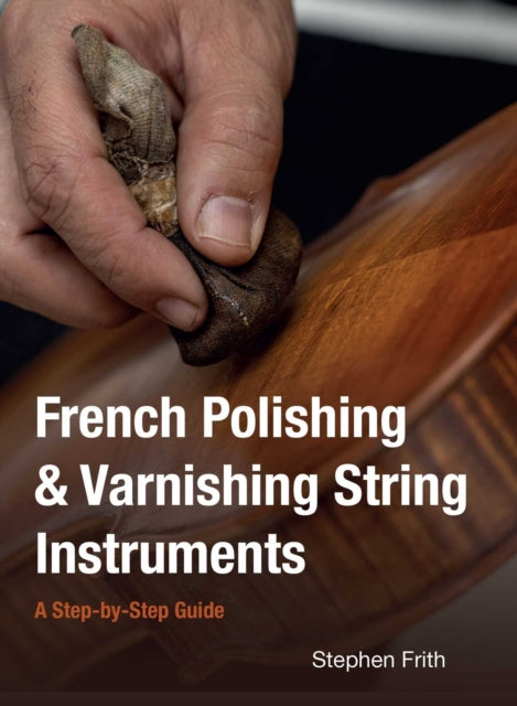French Polishing & Varnishing String Instruments : A Step-by-Step Guide