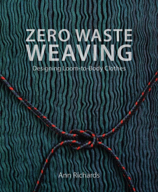 Zero Waste Weaving : Designing Loom-to-Body Clothes - Ann Richards