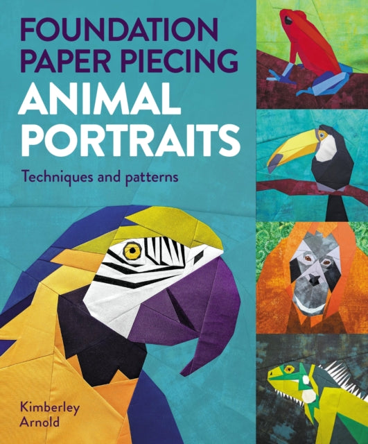 Foundation Paper Piecing Animal Portraits : Techniques and Patterns - Kimberley Arnold