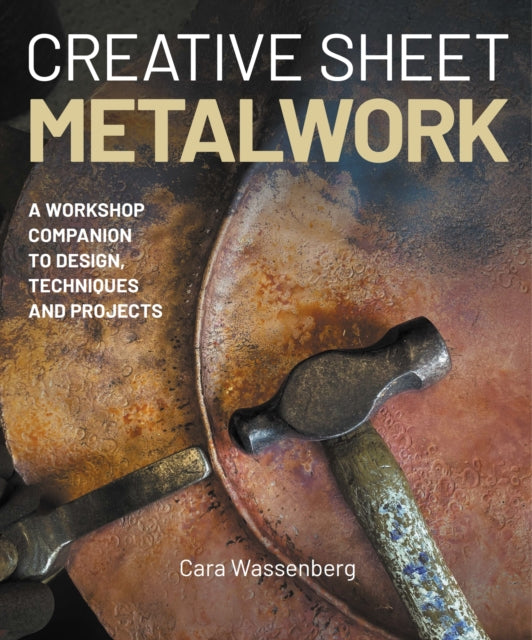 Creative Sheet Metalwork : a workshop companion to design, techniques and projects - Cara Wassenberg