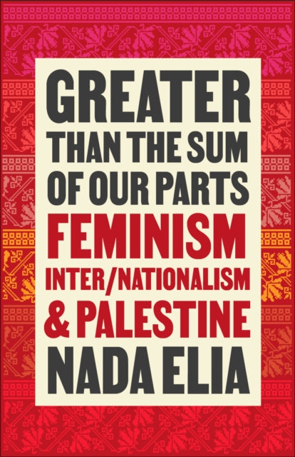 Greater than the Sum of Our Parts : Feminism, Inter/Nationalism, and Palestine - Nada Elia