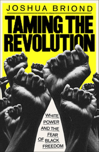 Taming the Revolution : White Power and the Fear of Black Freedom - Joshua Briond