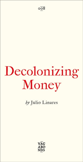Decolonizing Money : The Promise of Abolishing the US Dollar - Julio Linares