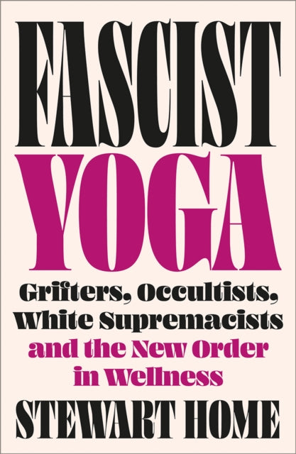 Fascist Yoga : Grifters, Occultists, White Supremacists, and the New Order In Wellness - Stewart Home
