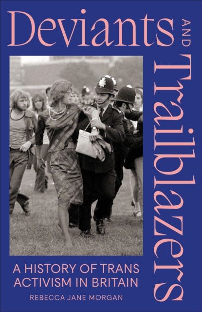 Deviants and Trailblazers : A History of Trans Activism in Britain - Rebecca Jane Morgan