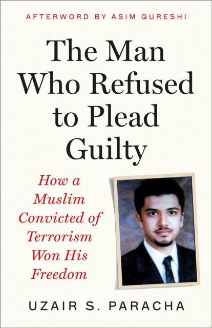 The Man Who Refused to Plead Guilty : How a Muslim Convicted of Terrorism Won His Freedom - Asim Qureshi