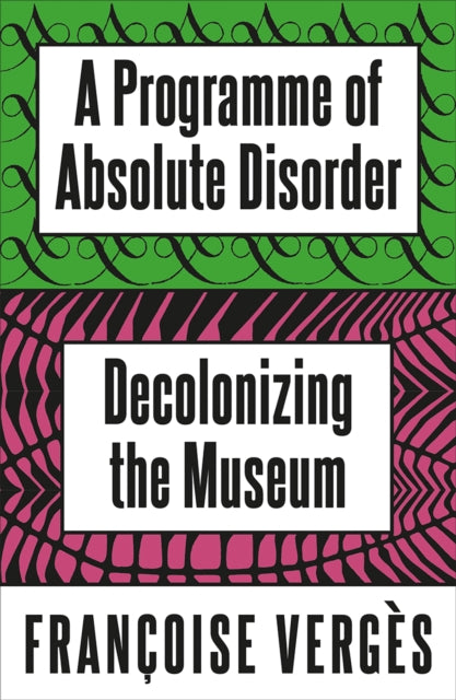 A Programme of Absolute Disorder : Decolonizing the Museum - Francoise Verges