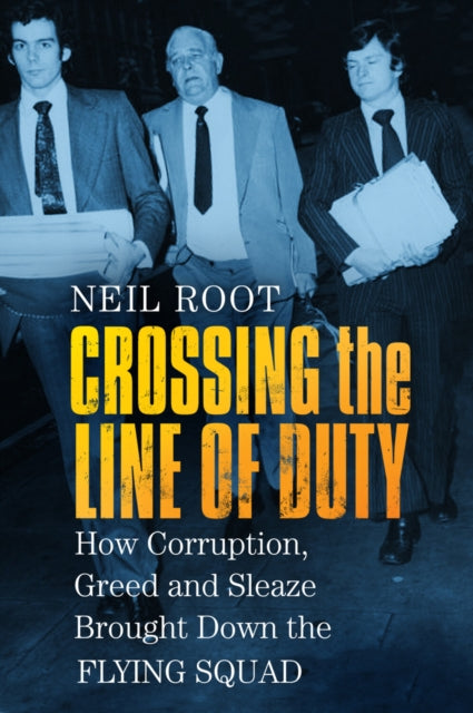 Crossing the Line of Duty : How Corruption, Greed and Sleaze Brought Down the Flying Squad - Neil Root