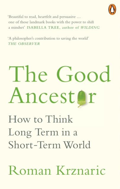 The Good Ancestor : How to Think Long Term in a Short-Term World - Roman Krznaric