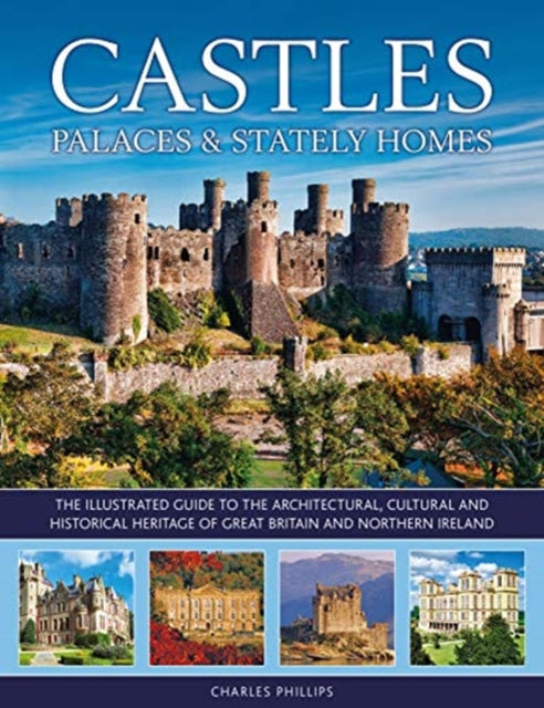 Castles, Palaces & Stately Homes : The illustrated guide to the architectural, cultural and historical heritage of Great Britain and Northern Ireland