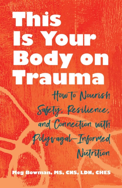 This Is Your Body on Trauma : How to Nourish Safety, Resilience, and Connection with Polyvagal-Informed Nutrition