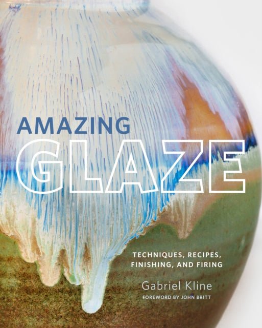 Amazing Glaze : Techniques, Recipes, Finishing, and Firing - John Britt