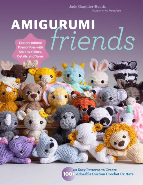 Amigurumi Friends : 20 Easy Patterns to Create 100+ Adorable Custom Crochet Critters - Explore Infinite Possibilities with Shapes, Colors, Details, and Yarns - All From Jade